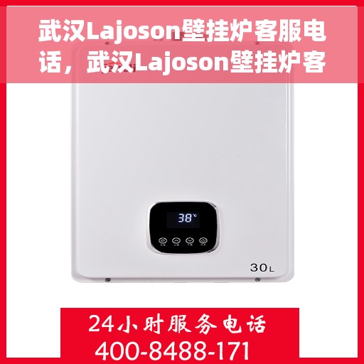 武汉Lajoson壁挂炉客服电话，武汉Lajoson壁挂炉客服热线及售后服务支持
