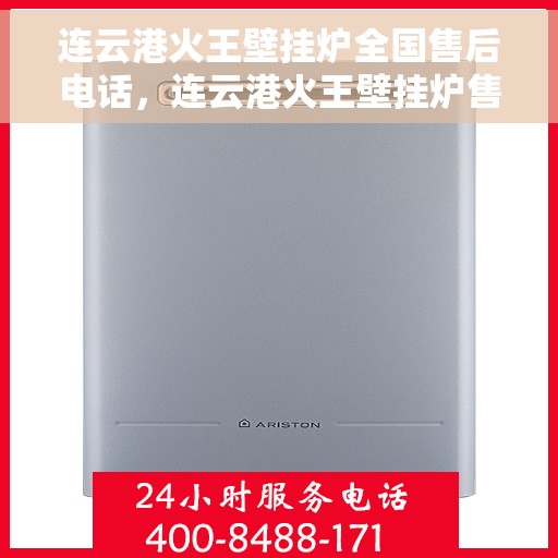 连云港火王壁挂炉全国售后电话，连云港火王壁挂炉售后服务热线及全国售后电话汇总