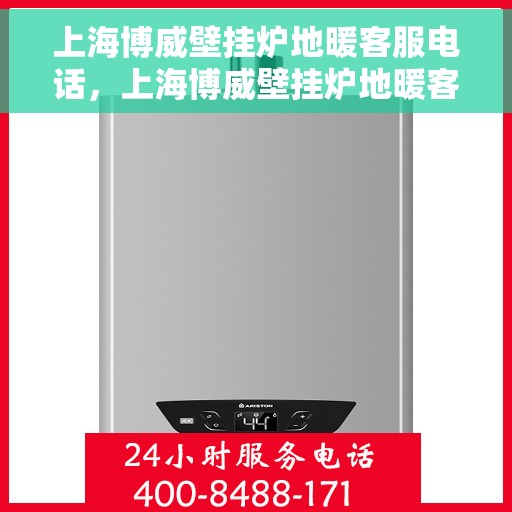 上海博威壁挂炉地暖客服电话，上海博威壁挂炉地暖客服热线，专业解答，贴心服务