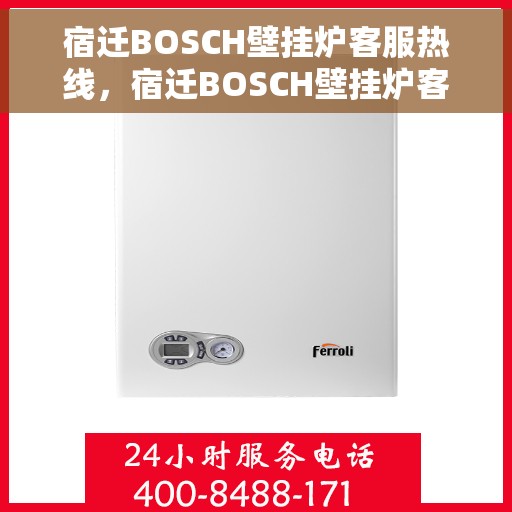宿迁BOSCH壁挂炉客服热线，宿迁BOSCH壁挂炉客服热线，专业支持与解决方案一站式服务