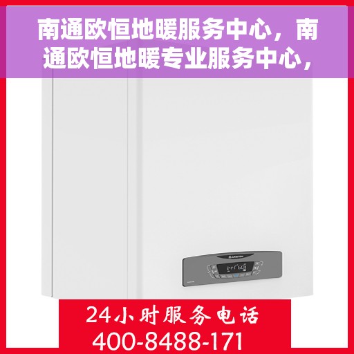 南通欧恒地暖服务中心，南通欧恒地暖专业服务中心，温暖生活的守护者