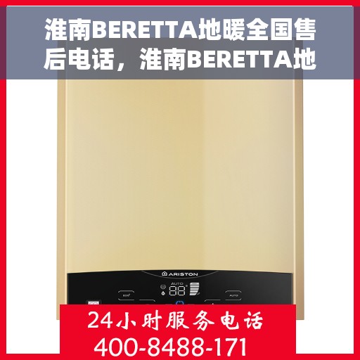 淮南BERETTA地暖全国售后电话，淮南BERETTA地暖售后服务热线及全国售后电话汇总