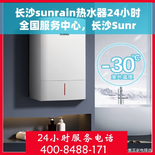 长沙sunrain热水器24小时全国服务中心，长沙Sunrain热水器全天候全国服务热线，专业维修保障无忧！