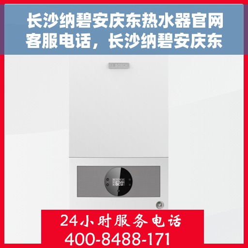 长沙纳碧安庆东热水器官网客服电话，长沙纳碧安庆东热水器官网客服热线，专业解答，贴心服务