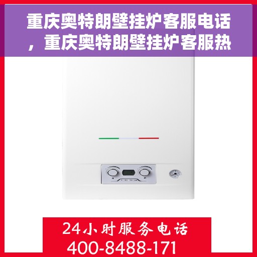 重庆奥特朗壁挂炉客服电话，重庆奥特朗壁挂炉客服热线及售后支持服务指南