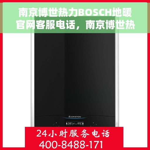 南京博世热力BOSCH地暖官网客服电话，南京博世热力BOSCH地暖官方客服热线及在线支持服务