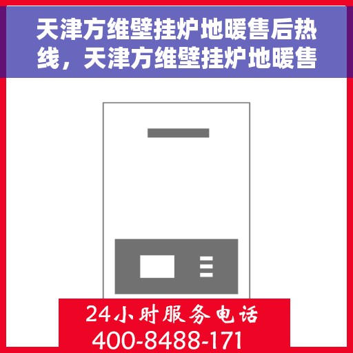 天津方维壁挂炉地暖售后热线，天津方维壁挂炉地暖售后服务热线，专业解决您的供暖问题