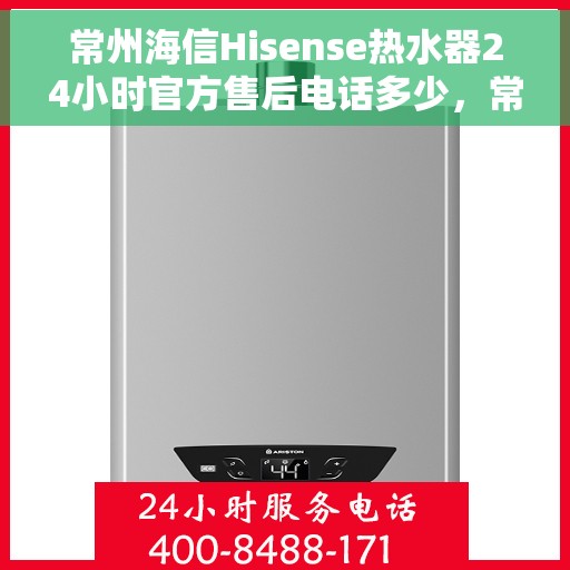 常州海信Hisense热水器24小时官方售后电话多少，常州海信Hisense热水器全天候官方售后电话揭秘