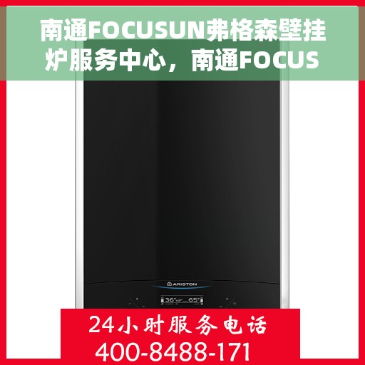 南通FOCUSUN弗格森壁挂炉服务中心，南通FOCUSUN弗格森壁挂炉专业服务中心