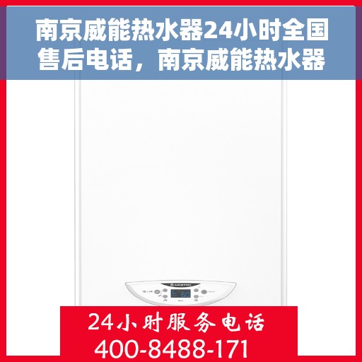 南京威能热水器24小时全国售后电话，南京威能热水器全天候全国售后热线电话服务保障