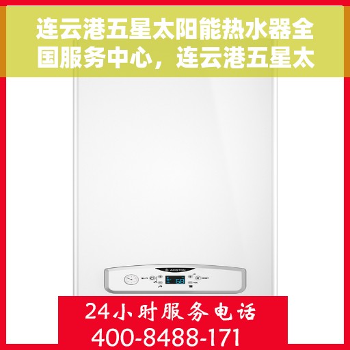 连云港五星太阳能热水器全国服务中心，连云港五星太阳能热水器全国服务中心，专业服务，温暖千家万户