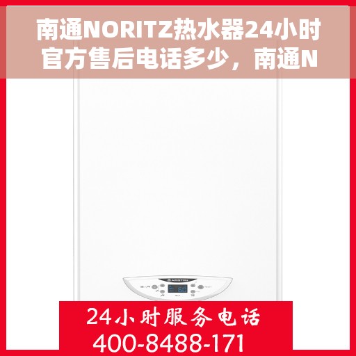 南通NORITZ热水器24小时官方售后电话多少，南通NORITZ热水器全天候官方售后电话及维修服务解析