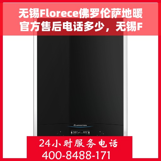 无锡Florece佛罗伦萨地暖官方售后电话多少，无锡Florece佛罗伦萨地暖官方售后电话查询及维修服务指南