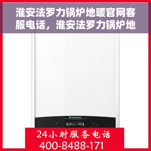 淮安法罗力锅炉地暖官网客服电话，淮安法罗力锅炉地暖官网客服热线查询指南