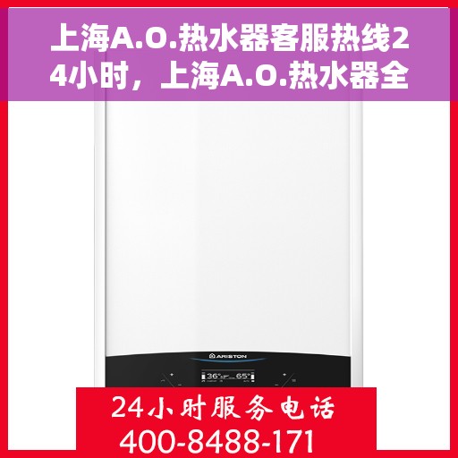 上海A.O.热水器客服热线24小时，上海A.O.热水器全天候客服热线，贴心服务随时在线