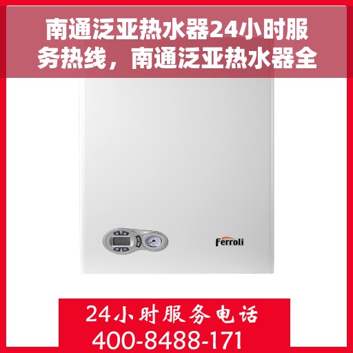 南通泛亚热水器24小时服务热线，南通泛亚热水器全天候服务热线，贴心维修保障！