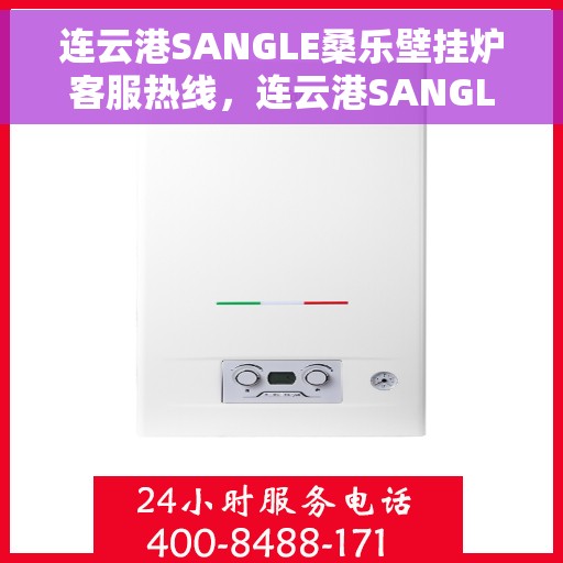 连云港SANGLE桑乐壁挂炉客服热线，连云港SANGLE桑乐壁挂炉客服热线，专业支持与解决方案一站式服务热线。