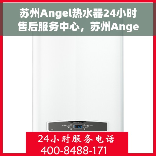 苏州Angel热水器24小时售后服务中心，苏州Angel热水器全天候售后服务中心，专业维修，无忧服务