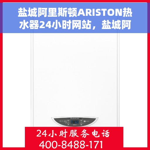 盐城阿里斯顿ARISTON热水器24小时网站，盐城阿里斯顿ARISTON热水器全天候在线服务网站