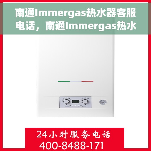 南通Immergas热水器客服电话，南通Immergas热水器客服热线及售后服务指南