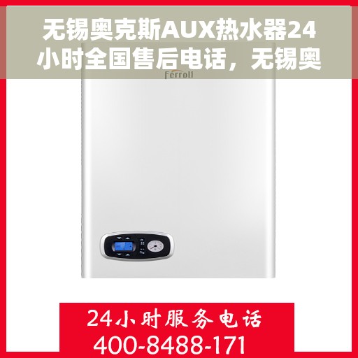 无锡奥克斯AUX热水器24小时全国售后电话，无锡奥克斯AUX热水器全天候售后服务热线及电话支持指南