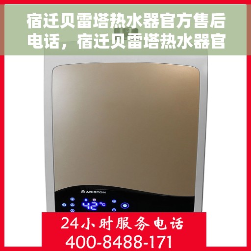 宿迁贝雷塔热水器官方售后电话，宿迁贝雷塔热水器官方售后联系电话及维修服务解析