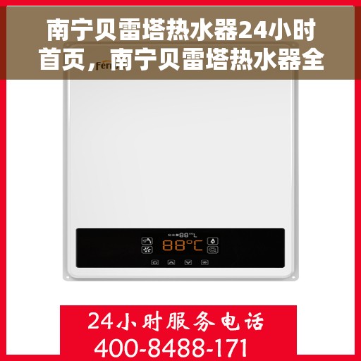 南宁贝雷塔热水器24小时首页，南宁贝雷塔热水器全天候服务首页