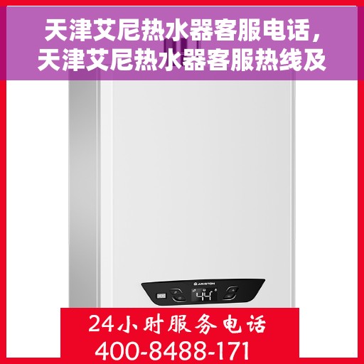 天津艾尼热水器客服电话，天津艾尼热水器客服热线及售后支持服务电话汇总