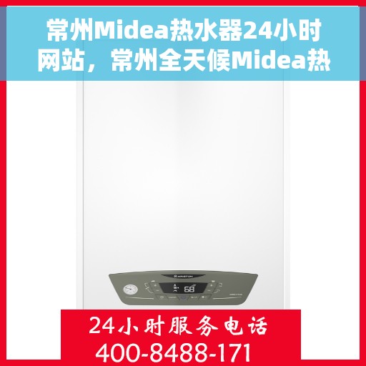 常州Midea热水器24小时网站，常州全天候Midea热水器服务网站
