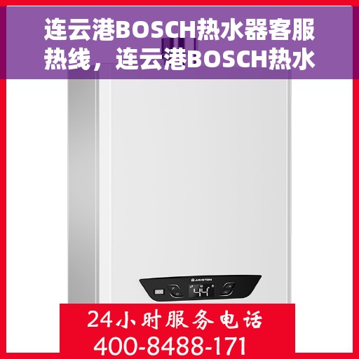 连云港BOSCH热水器客服热线，连云港BOSCH热水器客户服务热线，专业解答，温暖您的生活
