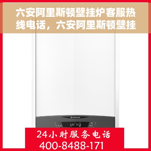 六安阿里斯顿壁挂炉客服热线电话，六安阿里斯顿壁挂炉客户服务热线电话及售后支持全解析