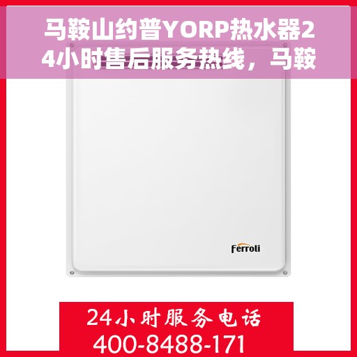 马鞍山约普YORP热水器24小时售后服务热线，马鞍山约普YORP热水器全天候售后服务热线解析