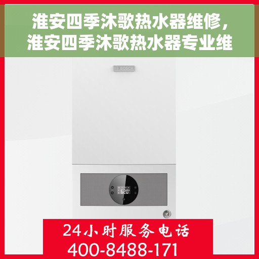 淮安四季沐歌热水器维修，淮安四季沐歌热水器专业维修服务