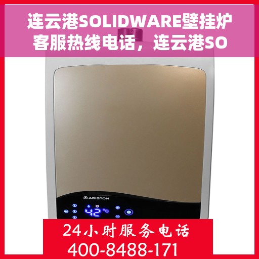 连云港SOLIDWARE壁挂炉客服热线电话，连云港SOLIDWARE壁挂炉客服热线电话公布，专业服务保障您的温暖冬日！