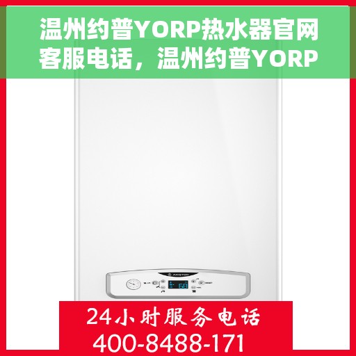温州约普YORP热水器官网客服电话，温州约普YORP热水器官网客服热线及售后服务指南