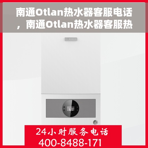 南通Otlan热水器客服电话，南通Otlan热水器客服热线及售后支持服务电话汇总