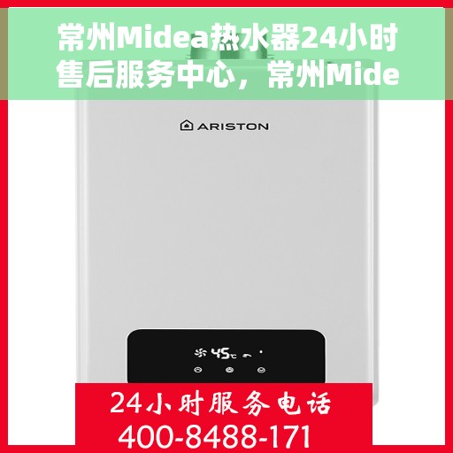 常州Midea热水器24小时售后服务中心，常州Midea热水器全天候售后服务中心，专业维修，无忧服务