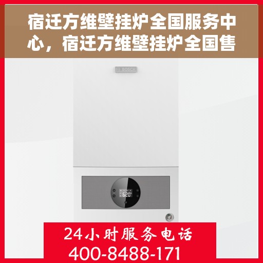 宿迁方维壁挂炉全国服务中心，宿迁方维壁挂炉全国售后服务中心，专业维修，一站式服务体验