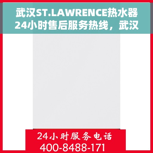 武汉ST.LAWRENCE热水器24小时售后服务热线，武汉ST.LAWRENCE热水器全天候售后服务热线，贴心关怀温暖您的生活
