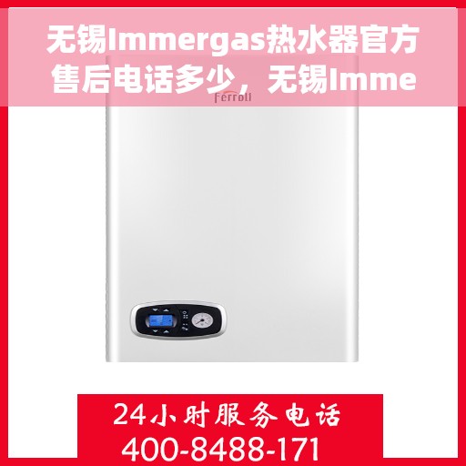 无锡Immergas热水器官方售后电话多少，无锡Immergas热水器售后电话官方查询及维修服务指南