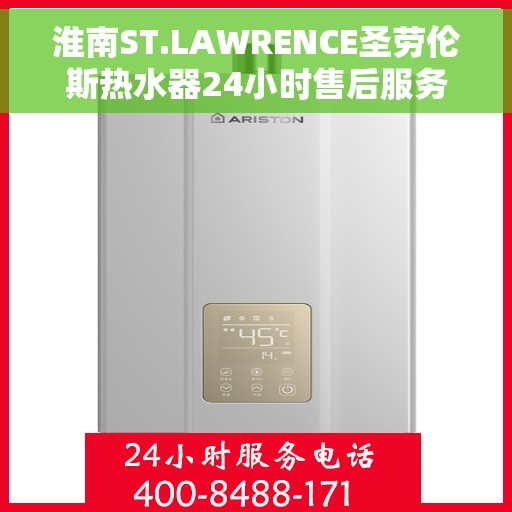 淮南ST.LAWRENCE圣劳伦斯热水器24小时售后服务热线，淮南ST.LAWRENCE圣劳伦斯热水器全天候售后服务热线解析