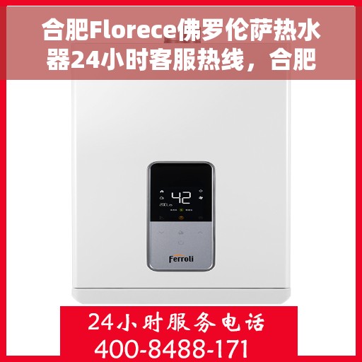 合肥Florece佛罗伦萨热水器24小时客服热线，合肥Florece佛罗伦萨热水器全天候客服热线支持