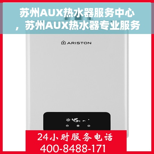 苏州AUX热水器服务中心，苏州AUX热水器专业服务中心，品质维修与贴心服务
