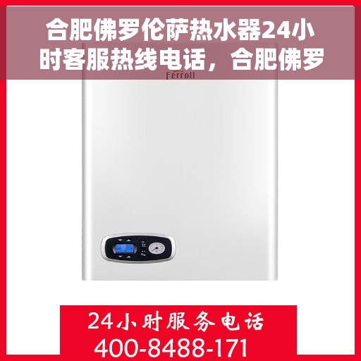 合肥佛罗伦萨热水器24小时客服热线电话，合肥佛罗伦萨热水器全天候客服热线电话解析