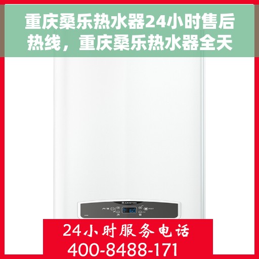 重庆桑乐热水器24小时售后热线，重庆桑乐热水器全天候售后热线，贴心服务随时在线