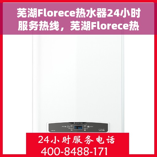 芜湖Florece热水器24小时服务热线，芜湖Florece热水器全天候服务热线，温暖触手可及