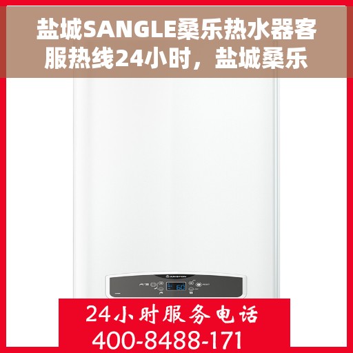 盐城SANGLE桑乐热水器客服热线24小时，盐城桑乐热水器全天候客服热线，专业解答，温暖服务不打烊