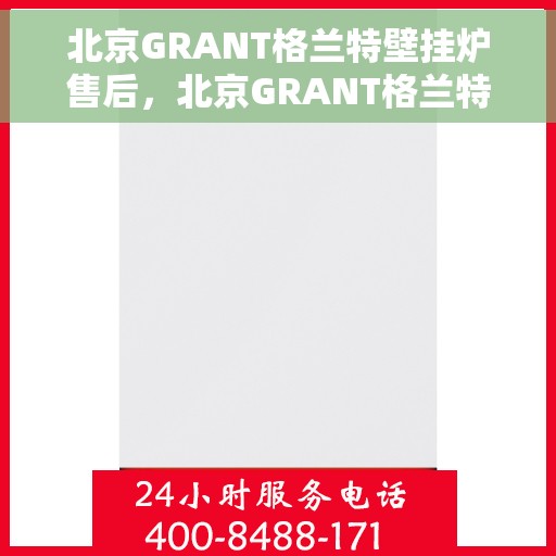 北京GRANT格兰特壁挂炉售后，北京GRANT格兰特壁挂炉售后服务详解