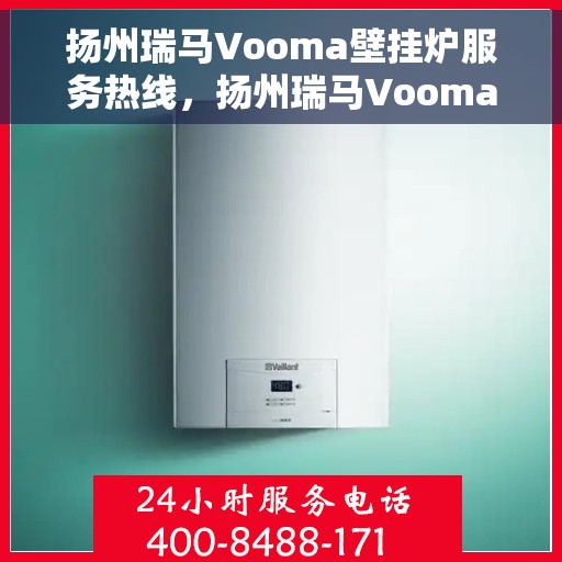 扬州瑞马Vooma壁挂炉服务热线，扬州瑞马Vooma壁挂炉专业服务热线，为您提供一站式解决方案