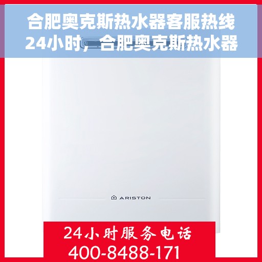 合肥奥克斯热水器客服热线24小时，合肥奥克斯热水器全天候客服热线，温暖服务不打烊